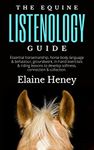 The Equine Listenology Guide - Essential horsemanship, horse body language & behaviour, groundwork, in-hand exercises & riding lessons to develop softness, ... & collection. (Listenology Series)