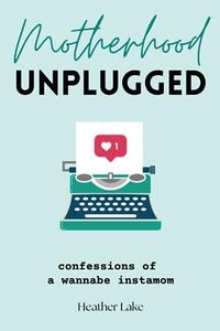 Motherhood Unplugged: Confessions of a Wannabe Instamom