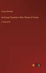 An Essay Towards a New Theory of Vision: in large print