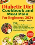 DIABETIC DIET COOKBOOK AND MEAL PLAN FOR BEGINNERS 2024: 250+ Super Easy, Delicious, Low Carbs, Sugar-free and Diabetic-friendly Recipes with 30-Day Meal Plan for Newly Diagnosed Diabetics(Includes BONUS)