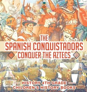 The Spanish Conquistadors Conquer the Aztecs - History 4th Grade Children's History Books