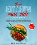 Your Kitchen Sous Vide Cookbook: The Super Modern Cookbook for Quick and Easy Cooking at Home with Chosen Sous Vide Recipes. Illustrations Included!