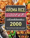 2000 AROMA Rice Cooker Cookbook: 2000 Days Creative and Delicious recipes for your Aroma cooker & steamer