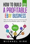 How to Build a Profitable eBay Business - 2024 Edition: How to quickly source products and become profitable on eBay