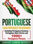 Portuguese: Learn Portuguese For Beginners Including Portuguese Grammar, Portuguese Short Stories and 1000+ Portuguese Phrases