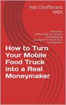 How to Turn Your Mobile Food Truck into a Real Moneymaker: Innovative Differentiation, Growth and Marketing Strategies to Crush Your Competition