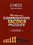 Chess Excercise Book - Middlegame Combinations, Tactics and Mate in 1,2,3,4,5 Moves puzzles - Best book for beginners and intermediate chess players