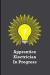 Apprentice Electrician In Progress: Funny electricians gift for men, black, yellow and gray notebook cover with 120 blank, lined pages.