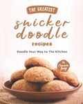 The Greatest Snickerdoodle Recipes: Doodle Your Way to The Kitchen