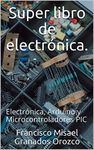 Super libro de electrónica.: Electrónica, Arduino y Microcontroladores PIC (Spanish Edition)