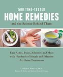 500 Time-Tested Home Remedies and the Science Behind Them: Ease Aches, Pains, Ailments, and More with Hundreds of Simple and Effective At-Home Treatments