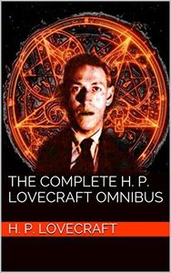 The Complete H. P. Lovecraft Omnibus (LEXIDO CLASSIC AUTHORS Book 1)