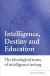 Intelligence, Destiny and Education: The Ideological Roots of Intelligence Testing