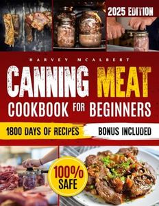 Canning Meat Cookbook for Beginners: Safe, Simple and Budget Friendly Home Canning. How to Master Flavorful Meat Preserves and Triumph over Canning Challenges.