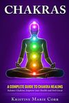 Chakras: A Complete Guide to Chakra Healing:Balance Chakras, Improve your Health and Feel Great: 2 (Chakras Alignment - Chakra Healing - Chakra Balancing)