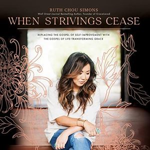 When Strivings Cease: Replacing the Gospel of Self-Improvement with the Gospel of Life-Transforming Grace