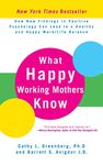 What Happy Working Mothers Know: How New Findings in Positive Psychology Can Lead to a Healthy and Happy Work/Life Balance