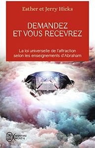 Demandez et vous recevrez: La loi universelle de l’attraction selon les enseignements d’Abraham