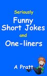 Seriously Funny Jokes and One-Liners - Joke Book: The ultimate collection of the funniest short jokes, puns and one-liners