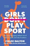 Girls Don't Play Sport: The game-changing, defiant rise of women's sport, and why it matters