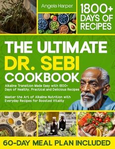 The Ultimate Dr. Sebi Cookbook: Alkaline Transition Made Easy with 1800+ Days of Healthy, Practical and Delicious Recipes. Master the Art of Alkaline Nutrition with Everyday Recipes for High Vitality