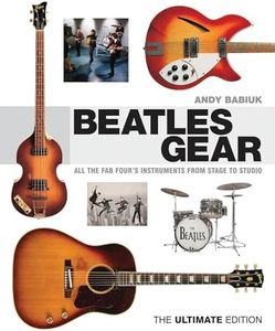Babiuk Andy Beatles Gear the Ultimate Edition BAM Book: All the Fab Four's Instruments from Stage to Studio: All the Fab Four's Instruments from Stage to Studio, The Ultimate Edition