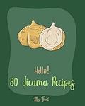 Hello! 80 Jicama Recipes: Best Jicama Cookbook Ever For Beginners [Book 1]