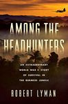 Among the Headhunters: An Extraordinary World War II Story of Survival in the Burmese Jungle