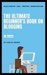 The Ultimate Beginner's Book on Blogging in 2022: A step by step guide for how to start a money making blog and work from anywhere | SEO | Writing | Monetization | Tools & Resources