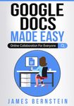 Google Docs Made Easy: Online Collaboration For Everyone: 8 (Productivity Apps Made Easy)