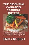 THE ESSENTIAL CANNABIS COOKING BUTTER: A Perfect Guide to Becoming a Cannabutter Cooking Master