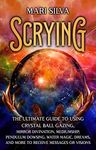 Scrying: The Ultimate Guide to Using Crystal Ball Gazing, Mirror Divination, Mediumship, Pendulum Dowsing, Water Magic, Dreams, and More to Receive Messages or Visions (Psychic Mediumship)