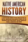 Native American History: A Captivating Guide to the Long History of Native Americans Including Stories of the Wounded Knee Massacre, Native American Tribes, Hiawatha and More (Indigenous People)