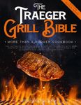 The Traeger Grill Bible • More Than a Smoker Cookbook: The Ultimate Guide to Show-Stopping Cookouts with 250+ Mouthwatering Recipes plus Tips and Techniques for Beginners and Advanced Pitmasters