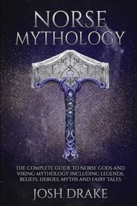 Norse Mythology: The Complete Guide to Norse Gods and Viking Mythology Including Legends, Beliefs, Heroes, Myths and Fairy Tales: 1