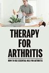 Therapy For Arthritis: How To Use Essential Oils For Arthritis