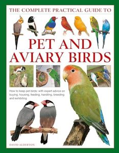 Complete Practical Guide to Keeping Pet & Aviary Birds, The: How to Keep Pet Birds: With Expert Advice on Buying, Housing, Feeding, Handling, Breeding and Exhibiting