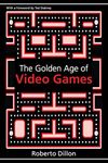 The Golden Age of Video Games: The Birth of a Multibillion Dollar Industry