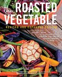 The Roasted Vegetable, Revised Edition: How to Roast Everything from Artichokes to Zucchini, for Big, Bold Flavors in Pasta, Pizza, Risotto, Side Dishes, Couscous, Salsa, Dips, Sandwiches, and Salads