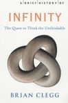 A BRIEF HISTORY OF INFINITY: THE QUEST TO THINK THE UNTHINKABLE