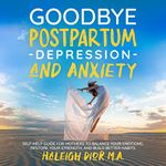 Goodbye Postpartum Depression and Anxiety: Self-Help Guide for Mothers to Balance Your Emotions, Restore Your Strength, and Build Better Habits