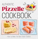 Authentic Pizzelle Cookbook: How to Make The Best Italian Cookies: Easy Classic Pizzelle Recipes