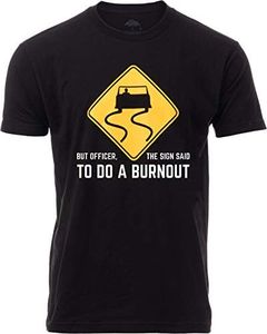 But Officer, The Sign Said to do a Burnout | Funny Car Guy Auto Racing Sarcastic Sarcasm Joke Graphic T-Shirt for Men Women, Black, X-Large