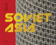 Soviet Asia: Soviet Modernist Architecture in Central Asia