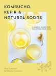 Kombucha, Kefir & Natural Sodas: A simple guide to creating your own