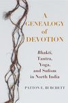 A Genealogy of Devotion: Bhakti, Tantra, Yoga, and Sufism in North India