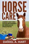 Horse Care: A Beginner’s Guide to Breed Selection, Barn Requirements, Daily Routine and Safe Handling Practices