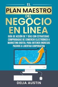 El Plan Maestro Del Negocio En Línea: Guía De Acción De 7 Días Con Estrategias Comprobadas De Comercio Electrónico & Marketing Digital Para Obtener Ingresos Pasivos & Libertad Corporativa
