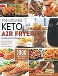 the Ultimate Keto Air Fryer Cookbook for Beginners: Top 1000 Quick and Delicious Ketogenic Recipes For a High-fat, Low Carb Lifestyle