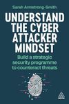 Understand the Cyber Attacker Mindset: Build a Strategic Security Programme to Counteract Threats (Volume 1)